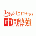 とあるヒロヤの中間勉強（ＬＩＮＥ放置）