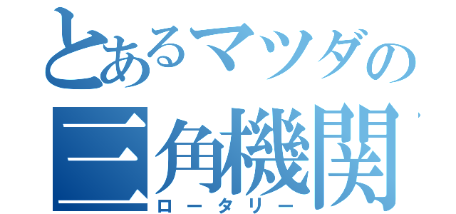 とあるマツダの三角機関（ロータリー）