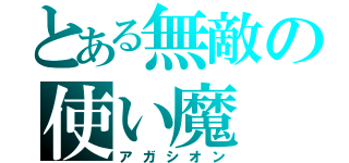 とある無敵の使い魔（アガシオン）