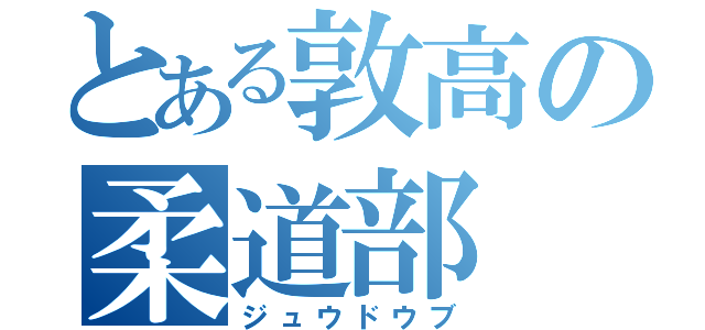 とある敦高の柔道部（ジュウドウブ）