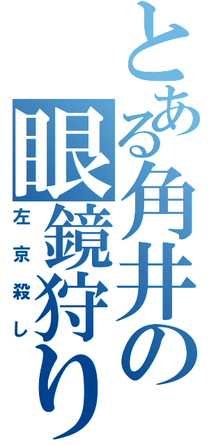 とある角井の眼鏡狩り（左京殺し）