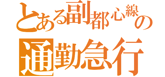 とある副都心線の通勤急行（）