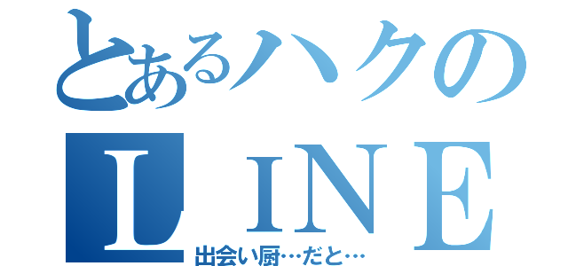 とあるハクのＬＩＮＥ（出会い厨…だと…）