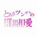 とあるツンデレの相思相愛（毒ヶ峰リルカ）