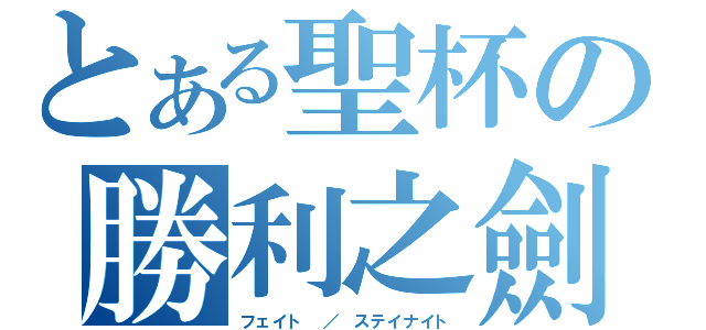 とある聖杯の勝利之劍（フェイト ／ ステイナイト）