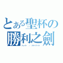 とある聖杯の勝利之劍（フェイト ／ ステイナイト）