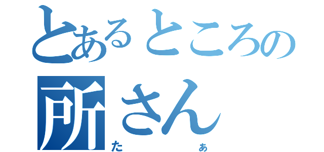 とあるところの所さん（たぁ）