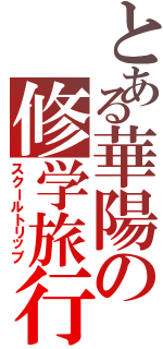 とある華陽の修学旅行Ⅱ（スクールトリップ）