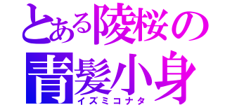 とある陵桜の青髪小身（イズミコナタ）