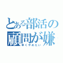 とある部活の顧問が嫌（早くやめたい）