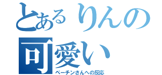 とあるりんの可愛い（ペーチンさんへの反応）