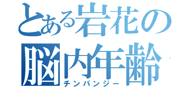 とある岩花の脳内年齢（チンパンジー）