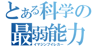 とある科学の最弱能力（イマジンブイレカー）