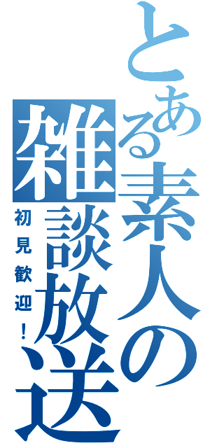 とある素人の雑談放送（初見歓迎！）