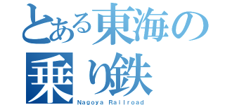 とある東海の乗り鉄（Ｎａｇｏｙａ Ｒａｉｌｒｏａｄ）