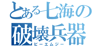 とある七海の破壊兵器（ビーエムジー）