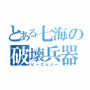 とある七海の破壊兵器（ビーエムジー）