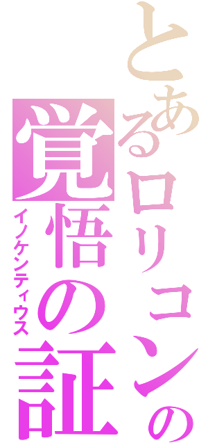 とあるロリコンの覚悟の証（イノケンティウス）