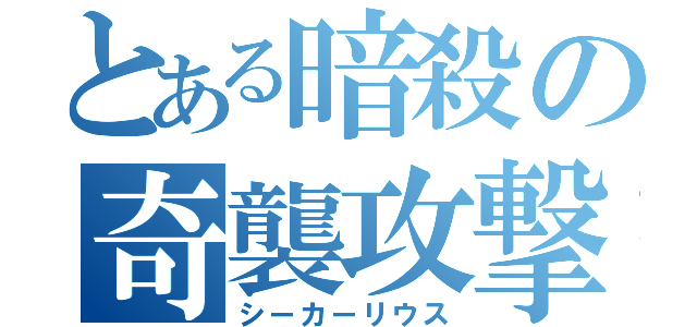 とある暗殺の奇襲攻撃（シーカーリウス）