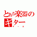 とある楽器のギター（ギー太）