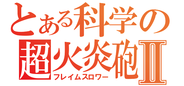 とある科学の超火炎砲Ⅱ（フレイムスロワー）