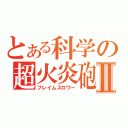 とある科学の超火炎砲Ⅱ（フレイムスロワー）