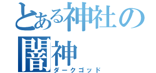 とある神社の闇神（ダークゴッド）