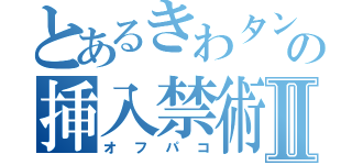 とあるきわタンの挿入禁術Ⅱ（オフパコ）