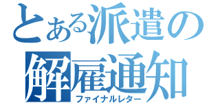 とある派遣の解雇通知（ファイナルレター）