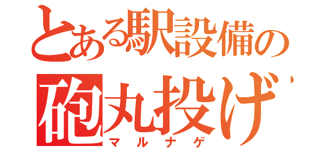 とある駅設備の砲丸投げ（マルナゲ）