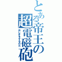 とある帝王の超電磁砲（おじぎをするのだ）