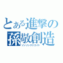 とある進撃の孫敬創造（ソンソンクリエイト）