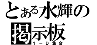 とある水輝の掲示板（１－Ｄ集合）