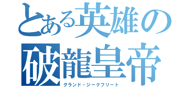 とある英雄の破龍皇帝（グランド・ジークフリート）