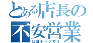 とある店長の不安営業（ヒヨチィフザイ）