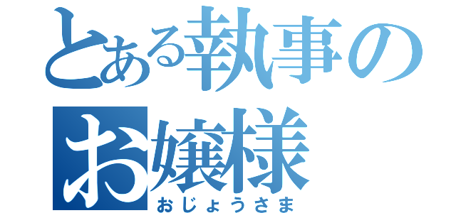 とある執事のお嬢様（おじょうさま）