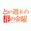 とある週末の花の金曜日（フライデーフラワーズ）