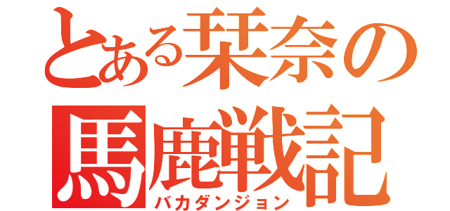 とある栞奈の馬鹿戦記（バカダンジョン）