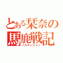 とある栞奈の馬鹿戦記（バカダンジョン）