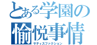 とある学園の愉悦事情（サティスファクション）