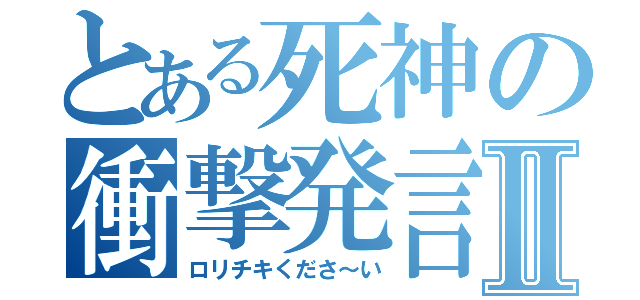 とある死神の衝撃発言Ⅱ（ロリチキくださ～い）