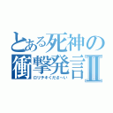 とある死神の衝撃発言Ⅱ（ロリチキくださ～い）