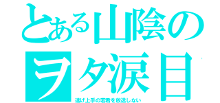 とある山陰のヲタ涙目（逃げ上手の若君を放送しない）