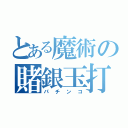 とある魔術の賭銀玉打（パチンコ）