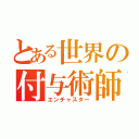 とある世界の付与術師（エンチャスター）