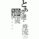 とある逆转時流の逆流（神的玩伴）