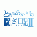 とあるあかりさのうざ日記Ⅱ（ＤＩＡＲＹ）