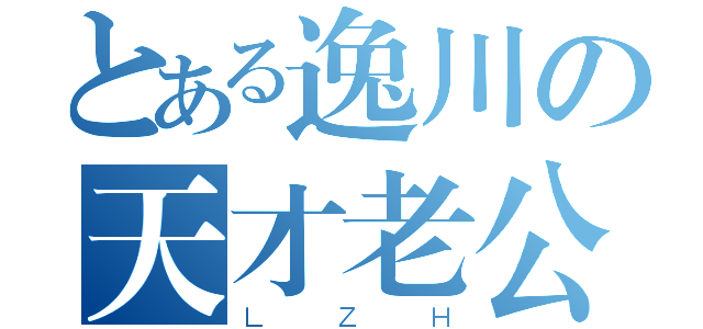 とある逸川の天才老公（ＬＺＨ）