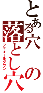 とある穴の落とし穴（フォォールダウン）