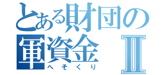 とある財団の軍資金Ⅱ（へそくり）